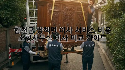 합천군 쌍책면 이사 서비스 비용: 소형/사무실 이사 비교 가이드