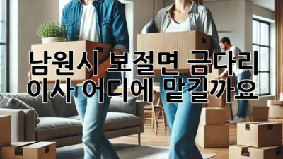 남원시 보절면 금다리 이사, 어디에 맡길까요?