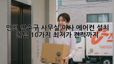 인천 연수구 사무실 이사 에어컨 설치 꿀팁 10가지! 최저가 견적까지! 💯