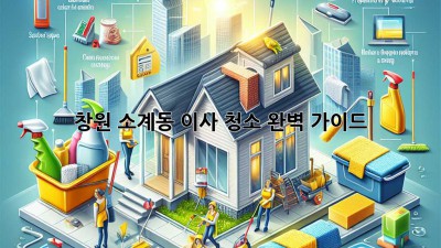 창원 소계동 이사 청소 완벽 가이드