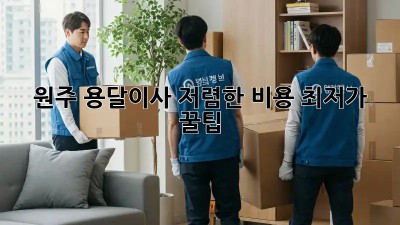 원주 용달이사 저렴한 비용 최저가 꿀팁! ✨